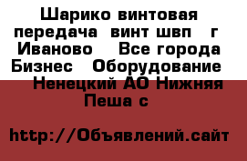Шарико винтовая передача, винт швп  (г. Иваново) - Все города Бизнес » Оборудование   . Ненецкий АО,Нижняя Пеша с.